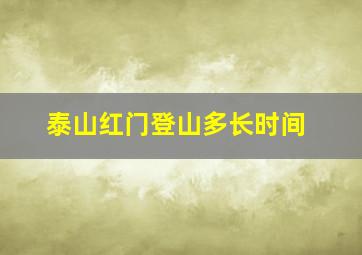 泰山红门登山多长时间