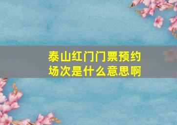 泰山红门门票预约场次是什么意思啊