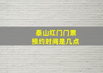 泰山红门门票预约时间是几点