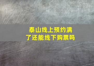 泰山线上预约满了还能线下购票吗