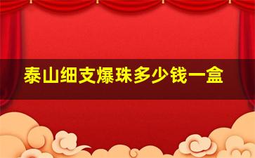 泰山细支爆珠多少钱一盒