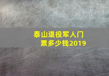 泰山退役军人门票多少钱2019