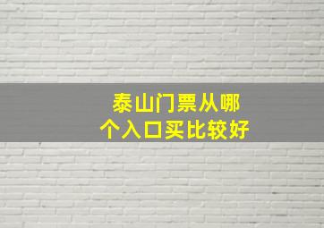 泰山门票从哪个入口买比较好