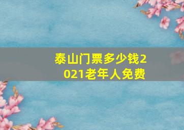 泰山门票多少钱2021老年人免费