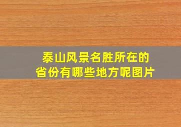 泰山风景名胜所在的省份有哪些地方呢图片