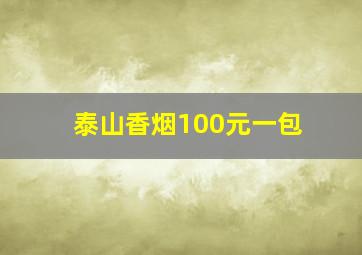 泰山香烟100元一包