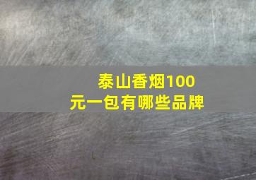 泰山香烟100元一包有哪些品牌