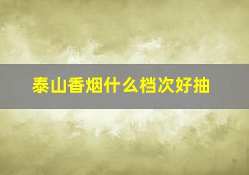 泰山香烟什么档次好抽