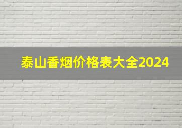 泰山香烟价格表大全2024