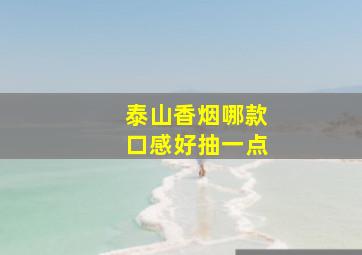 泰山香烟哪款口感好抽一点