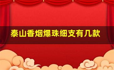 泰山香烟爆珠细支有几款