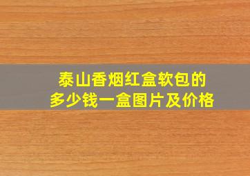 泰山香烟红盒软包的多少钱一盒图片及价格