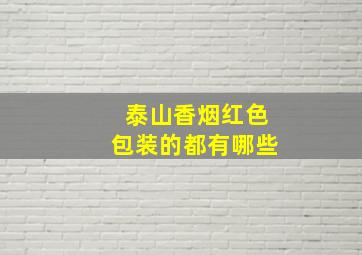 泰山香烟红色包装的都有哪些