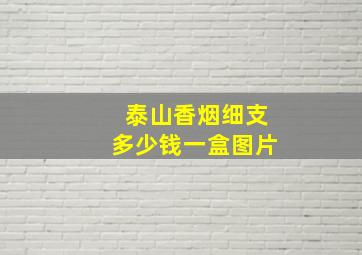 泰山香烟细支多少钱一盒图片