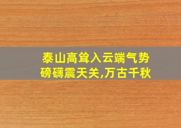 泰山高耸入云端气势磅礴震天关,万古千秋