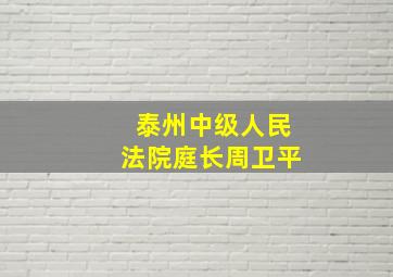 泰州中级人民法院庭长周卫平