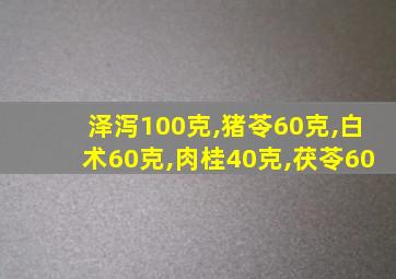 泽泻100克,猪苓60克,白术60克,肉桂40克,茯苓60