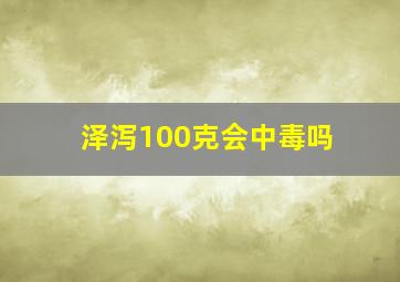 泽泻100克会中毒吗