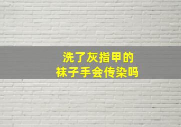 洗了灰指甲的袜子手会传染吗