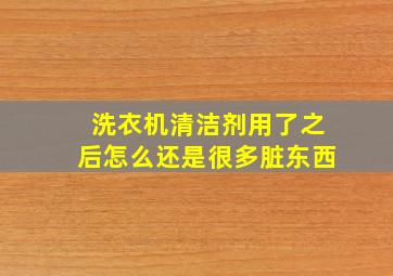 洗衣机清洁剂用了之后怎么还是很多脏东西