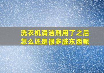 洗衣机清洁剂用了之后怎么还是很多脏东西呢