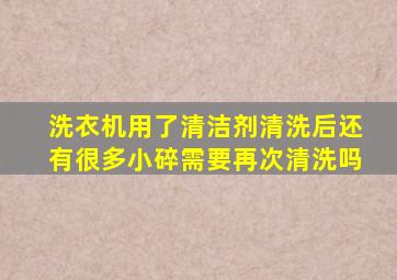 洗衣机用了清洁剂清洗后还有很多小碎需要再次清洗吗