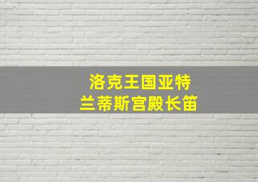 洛克王国亚特兰蒂斯宫殿长笛