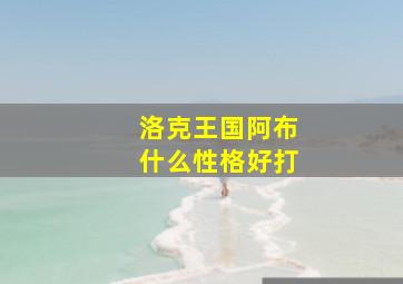 洛克王国阿布什么性格好打