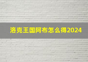 洛克王国阿布怎么得2024