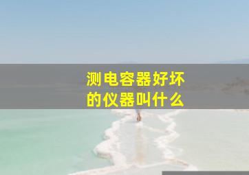 测电容器好坏的仪器叫什么