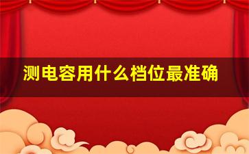 测电容用什么档位最准确