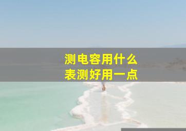 测电容用什么表测好用一点