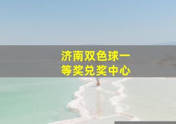 济南双色球一等奖兑奖中心