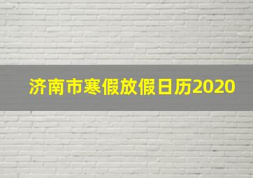 济南市寒假放假日历2020