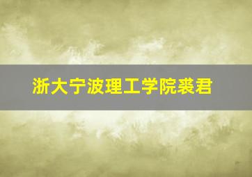 浙大宁波理工学院裘君