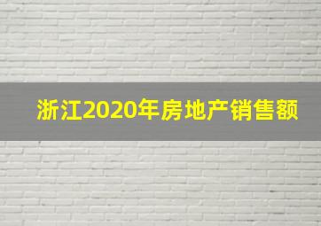 浙江2020年房地产销售额