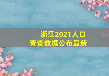 浙江2021人口普查数据公布最新