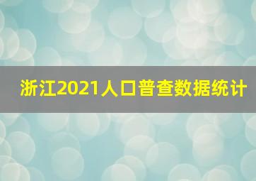 浙江2021人口普查数据统计