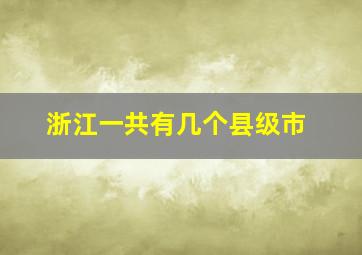 浙江一共有几个县级市