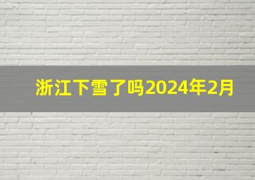 浙江下雪了吗2024年2月