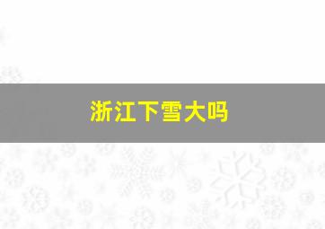 浙江下雪大吗