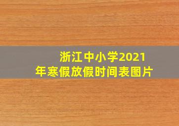 浙江中小学2021年寒假放假时间表图片