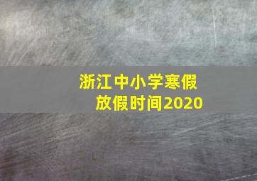 浙江中小学寒假放假时间2020