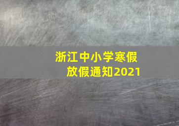 浙江中小学寒假放假通知2021