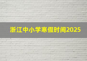 浙江中小学寒假时间2025