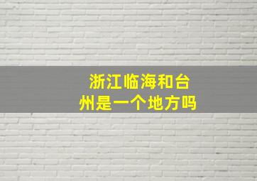 浙江临海和台州是一个地方吗