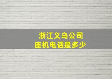 浙江义乌公司座机电话是多少