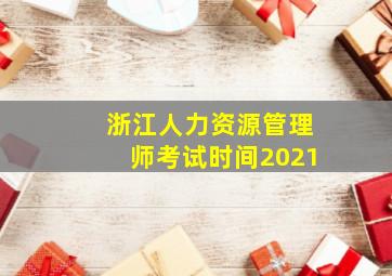 浙江人力资源管理师考试时间2021