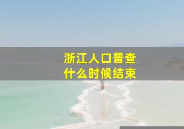 浙江人口普查什么时候结束