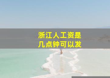 浙江人工资是几点钟可以发